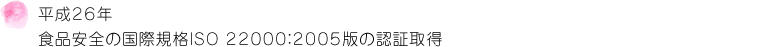 平成26年 食品安全の国際規格ISO ２２０００：２００５版の認証取得