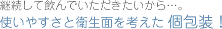 継続して飲んでいただきたいから…。使いやすさと衛生面を考えた個包装！