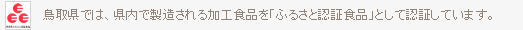 鳥取県では、県内で製造される加工食品を「ふるさと認証食品」として認証しています。