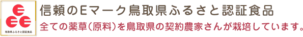 信頼のEマーク鳥取県ふるさと認証食品 全ての薬草（原料）を鳥取県の契約農家さんが栽培しています。