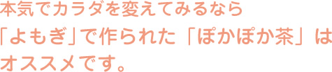 本気でカラダを変えてみるなら「よもぎ」で作られた「ぽかぽか茶」はオススメです。