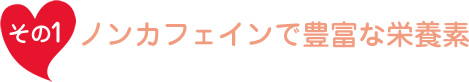 ノンカフェインで豊富な栄養素