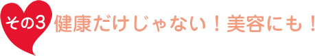 健康だけじゃない！美容にも！