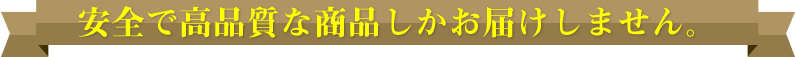 安全で高品質な商品しかお届けしません。